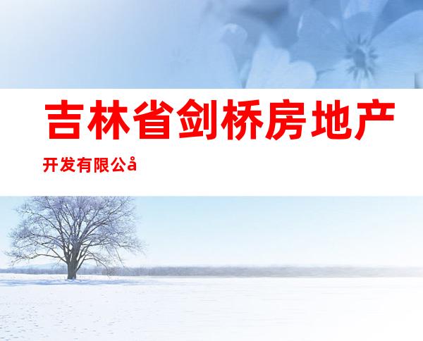 吉林省剑桥房地产开发有限公司